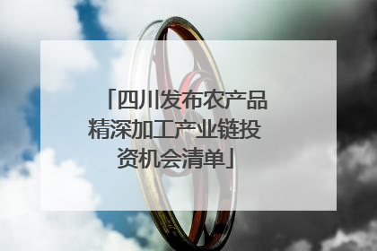 四川发布农产品精深加工产业链投资机会清单