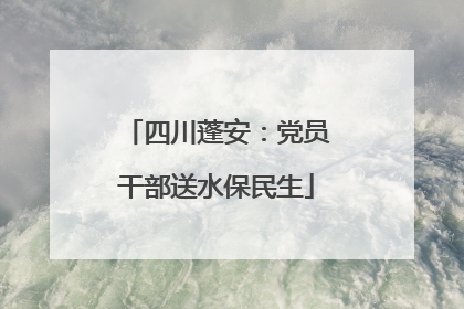四川蓬安：党员干部送水保民生