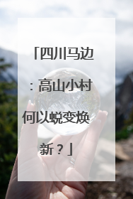 四川马边：高山小村何以蜕变焕新？