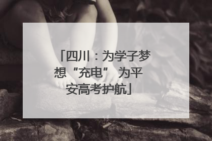 四川：为学子梦想“充电” 为平安高考护航