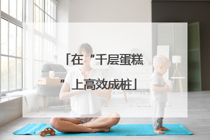 在“千层蛋糕”上高效成桩