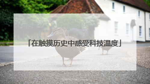 在触摸历史中感受科技温度