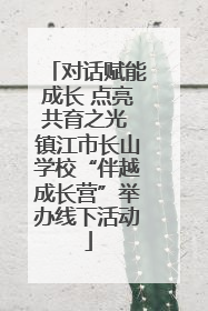 对话赋能成长 点亮共育之光 镇江市长山学校“伴越成长营”举办线下活动