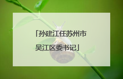 孙建江任苏州市吴江区委书记