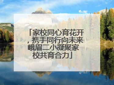 家校同心育花开，携手同行向未来 峨眉二小凝聚家校共育合力
