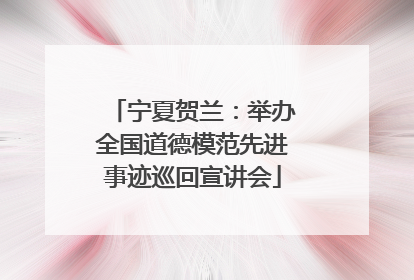 宁夏贺兰：举办全国道德模范先进事迹巡回宣讲会