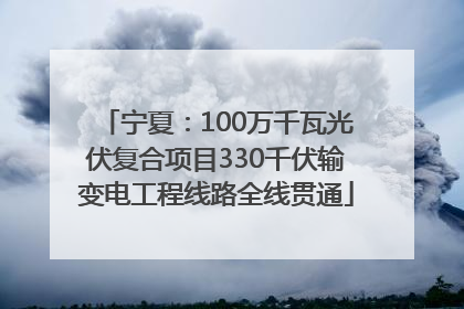 宁夏：100万千瓦光伏复合项目330千伏输变电工程线路全线贯通