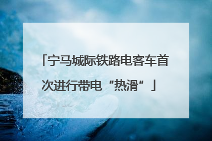 宁马城际铁路电客车首次进行带电“热滑”