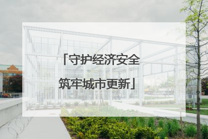 守护经济安全 筑牢城市更新