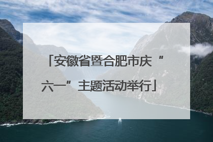 安徽省暨合肥市庆“六一”主题活动举行