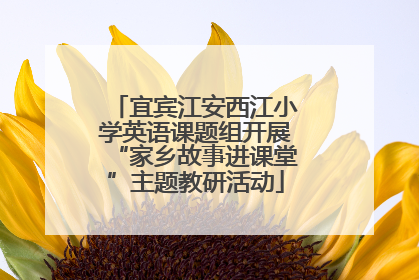 宜宾江安西江小学英语课题组开展“家乡故事进课堂”主题教研活动
