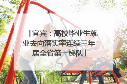 宜宾：高校毕业生就业去向落实率连续三年居全省第一梯队