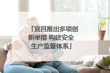 宜昌推出多项创新举措 构建安全生产监管体系