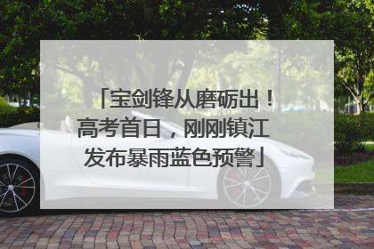 宝剑锋从磨砺出！高考首日，刚刚镇江发布暴雨蓝色预警