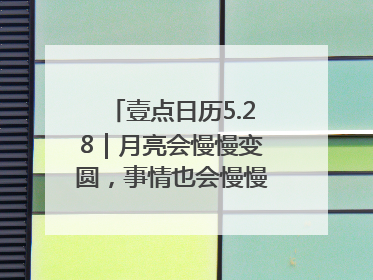 壹点日历5.28｜月亮会慢慢变圆，事情也会慢慢如愿！早安周三
