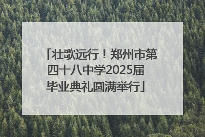 壮歌远行！郑州市第四十八中学2025届毕业典礼圆满举行