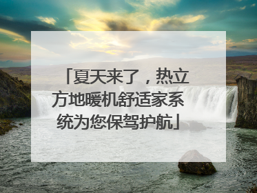 夏天来了，热立方地暖机舒适家系统为您保驾护航