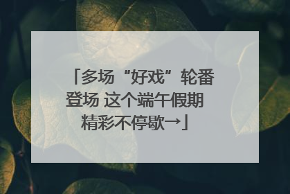 多场“好戏”轮番登场 这个端午假期精彩不停歇→