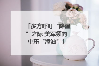 多方呼吁“降温”之际 美军频向中东“添油”