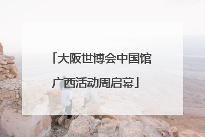 大阪世博会中国馆广西活动周启幕