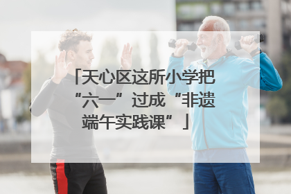 天心区这所小学把“六一”过成“非遗端午实践课”