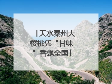 天水秦州大樱桃凭“甘味”香飘全国
