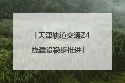 天津轨道交通Z4线建设稳步推进