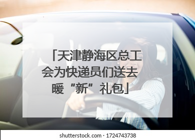 天津静海区总工会为快递员们送去暖“新”礼包