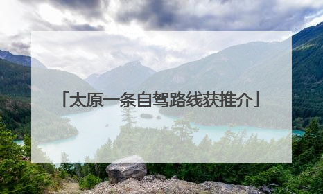 太原一条自驾路线获推介