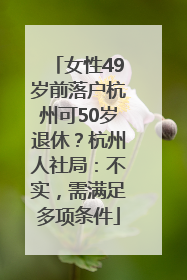 女性49岁前落户杭州可50岁退休？杭州人社局：不实，需满足多项条件