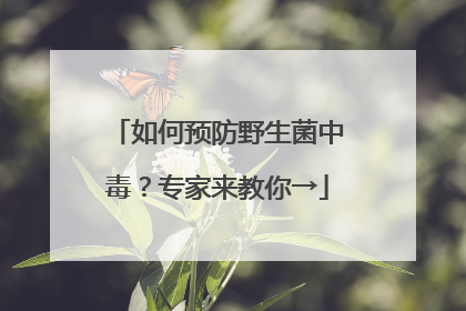 如何预防野生菌中毒？专家来教你→