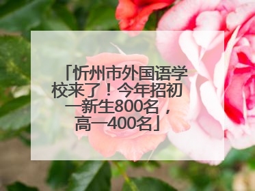 忻州市外国语学校来了！今年招初一新生800名，高一400名