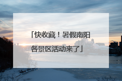 快收藏！暑假南阳各景区活动来了