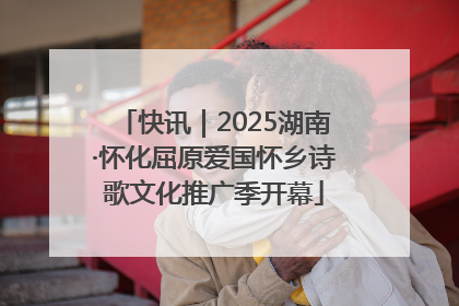 快讯｜2025湖南·怀化屈原爱国怀乡诗歌文化推广季开幕