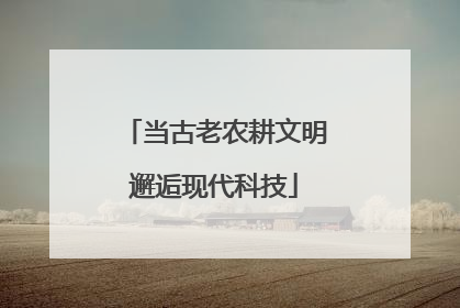 当古老农耕文明邂逅现代科技