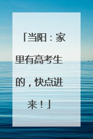 当阳：家里有高考生的，快点进来！