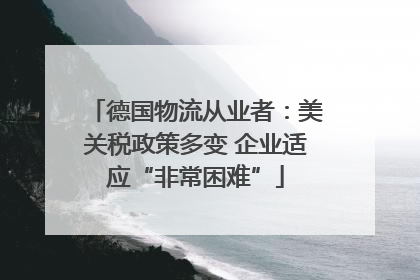 德国物流从业者：美关税政策多变 企业适应“非常困难”
