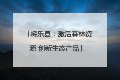 将乐县：激活森林资源 创新生态产品