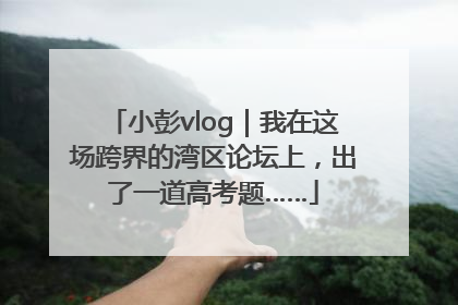 小彭vlog｜我在这场跨界的湾区论坛上，出了一道高考题……