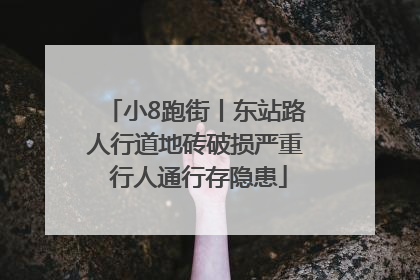 小8跑街丨东站路人行道地砖破损严重 行人通行存隐患