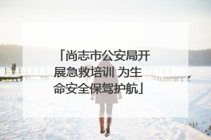尚志市公安局开展急救培训 为生命安全保驾护航
