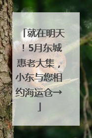 就在明天！5月东城惠老大集，小东与您相约海运仓→