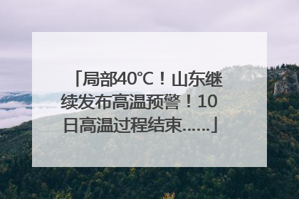 局部40℃！山东继续发布高温预警！10日高温过程结束……