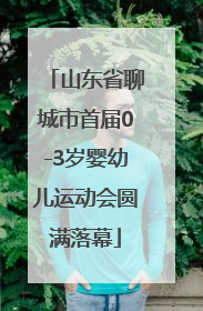 山东省聊城市首届0-3岁婴幼儿运动会圆满落幕