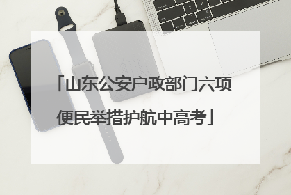 山东公安户政部门六项便民举措护航中高考