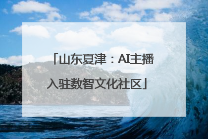 山东夏津：AI主播入驻数智文化社区