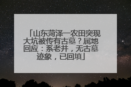 山东菏泽一农田突现大坑被传有古墓？属地回应：系老井，无古墓迹象，已回填