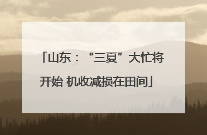 山东：“三夏”大忙将开始 机收减损在田间