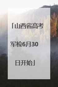 山西省高考军检6月30日开始