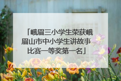 峨眉三小学生荣获峨眉山市中小学生讲故事比赛一等奖第一名